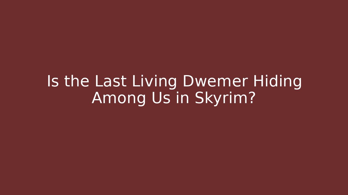 Is the Last Living Dwemer Hiding Among Us in Skyrim?