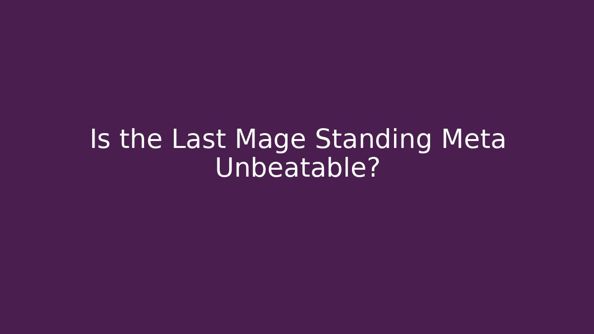 Is the Last Mage Standing Meta Unbeatable?