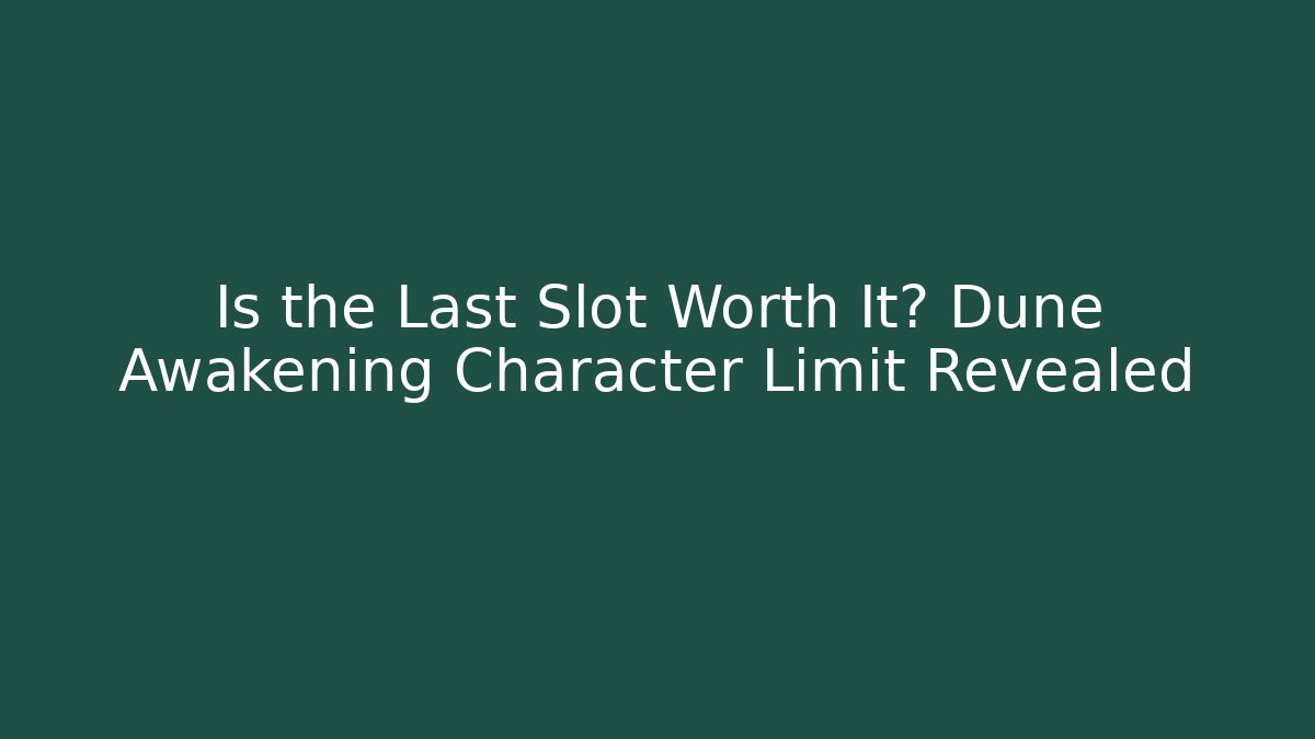 Is the Last Slot Worth It? Dune Awakening Character Limit Revealed