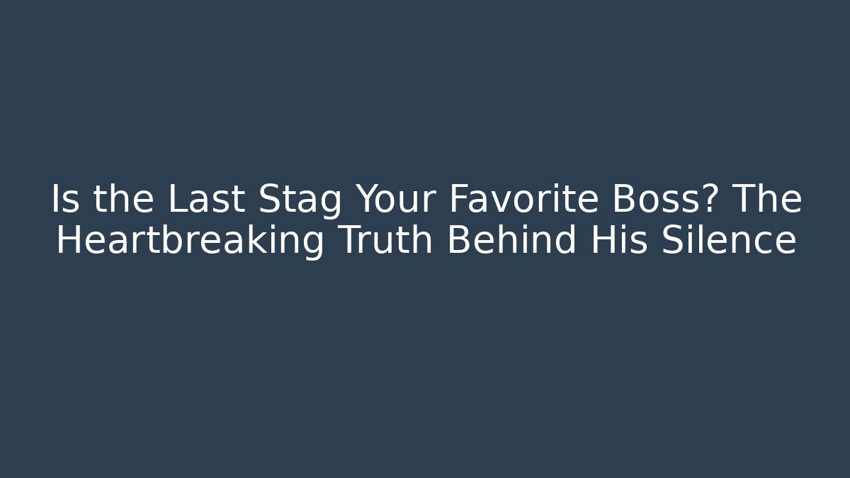 Is the Last Stag Your Favorite Boss? The Heartbreaking Truth Behind His Silence