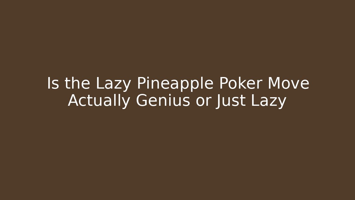 Is the Lazy Pineapple Poker Move Actually Genius or Just Lazy
