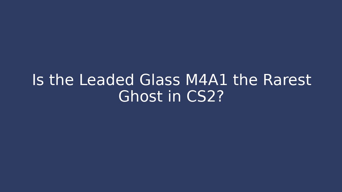 Is the Leaded Glass M4A1 the Rarest Ghost in CS2?