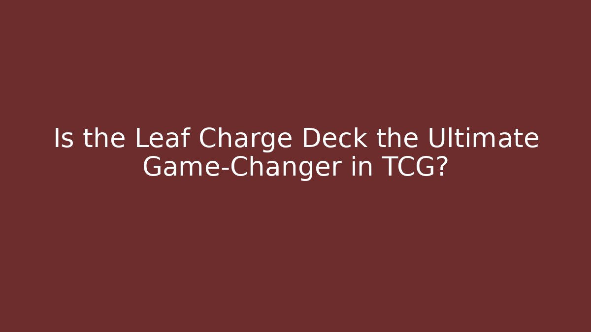 Is the Leaf Charge Deck the Ultimate Game-Changer in TCG?