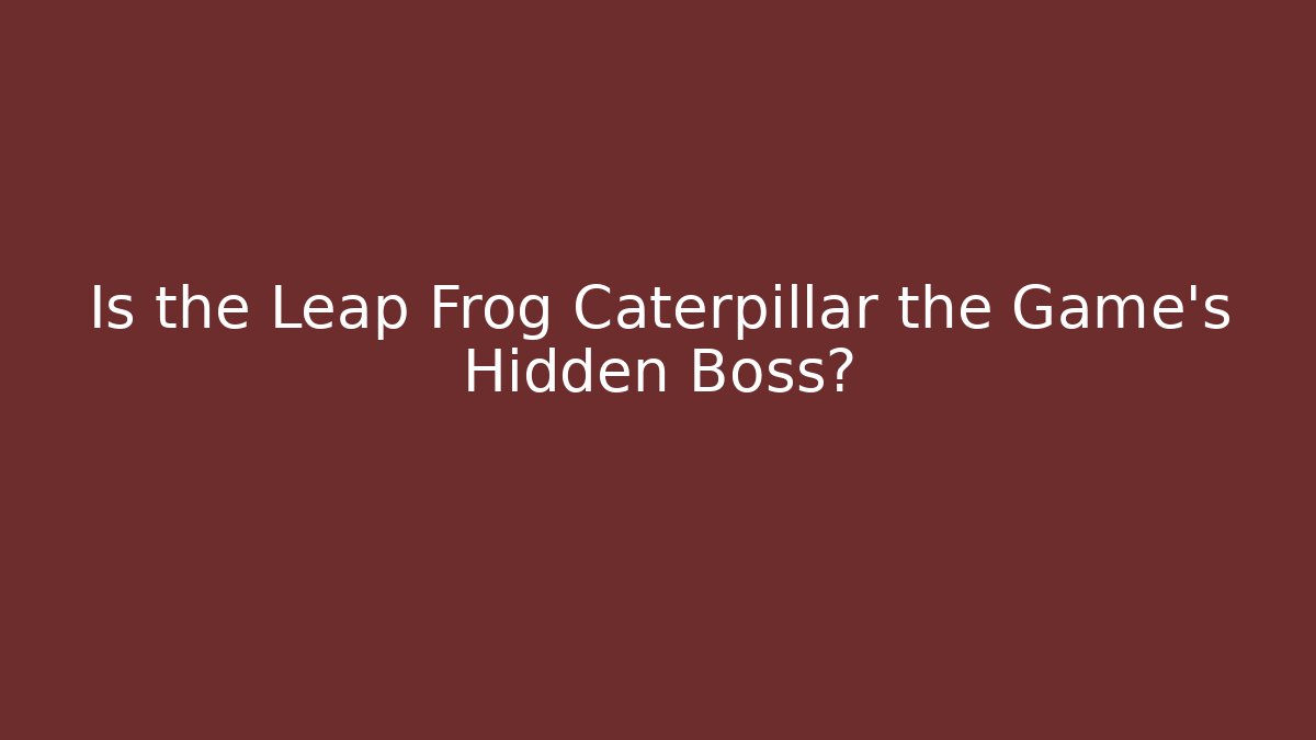 Is the Leap Frog Caterpillar the Game's Hidden Boss?