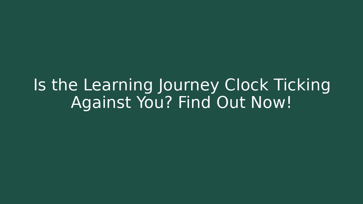 Is the Learning Journey Clock Ticking Against You? Find Out Now!