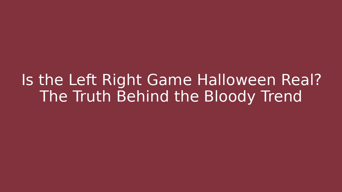 Is the Left Right Game Halloween Real? The Truth Behind the Bloody Trend