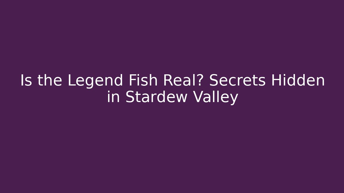 Is the Legend Fish Real? Secrets Hidden in Stardew Valley