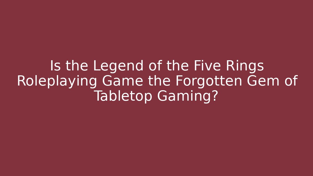 Is the Legend of the Five Rings Roleplaying Game the Forgotten Gem of Tabletop Gaming?