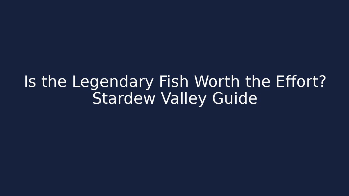 Is the Legendary Fish Worth the Effort? Stardew Valley Guide
