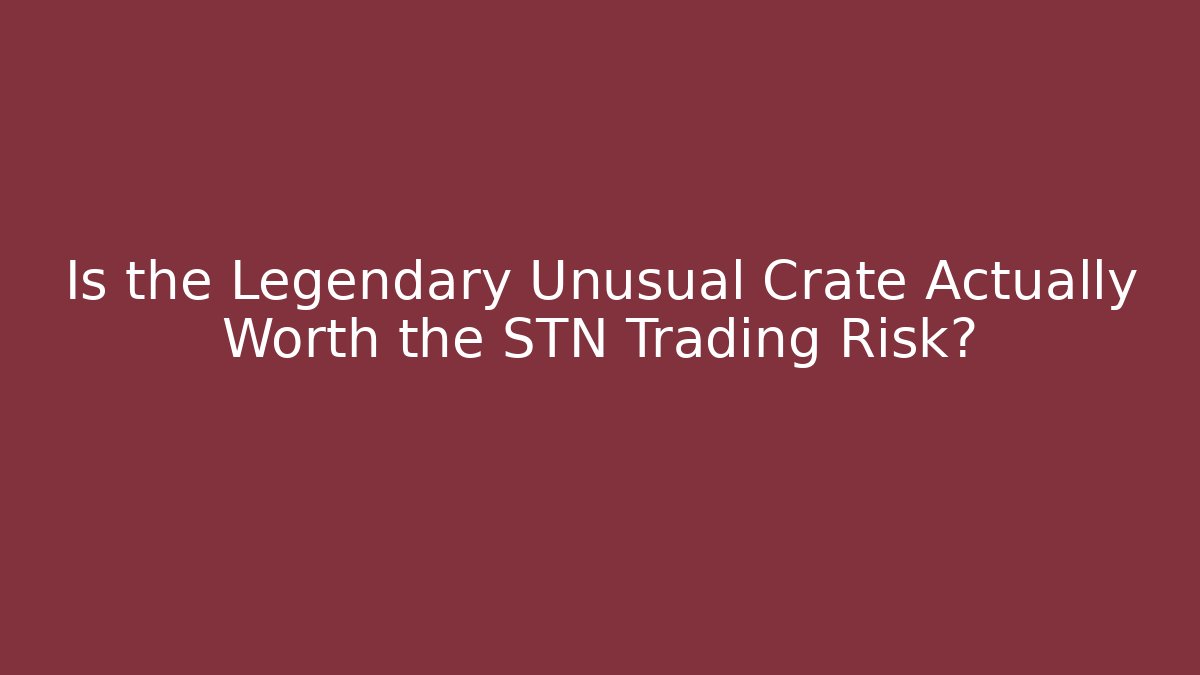 Is the Legendary Unusual Crate Actually Worth the STN Trading Risk?