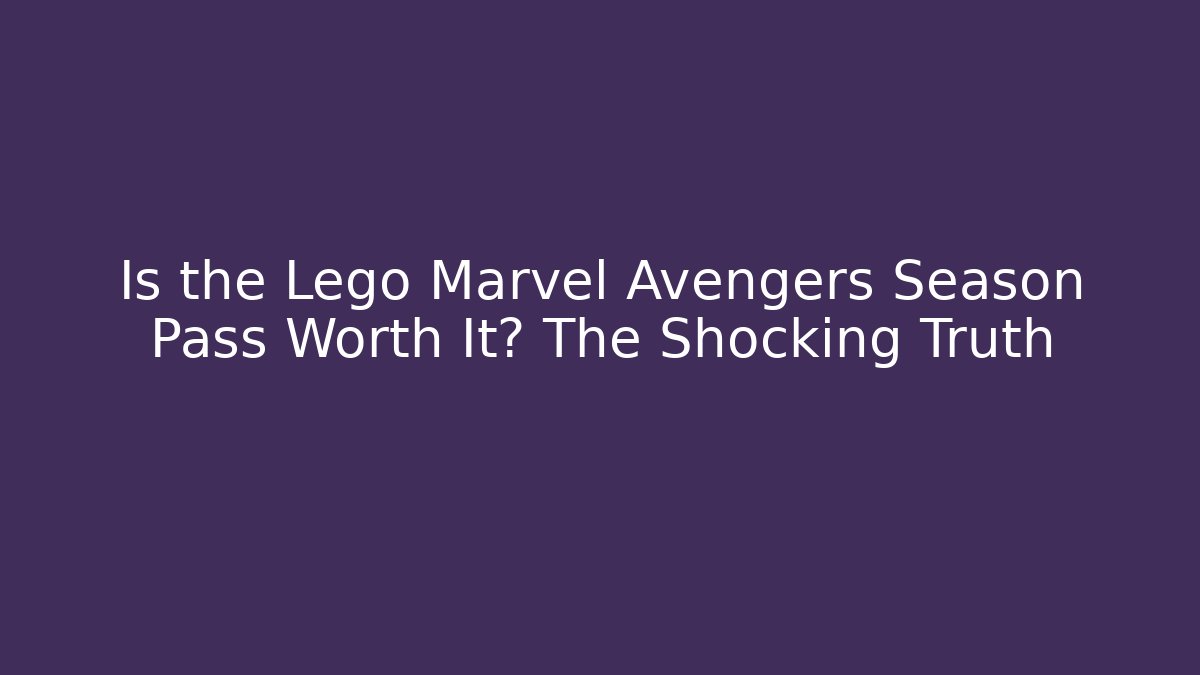 Is the Lego Marvel Avengers Season Pass Worth It? The Shocking Truth
