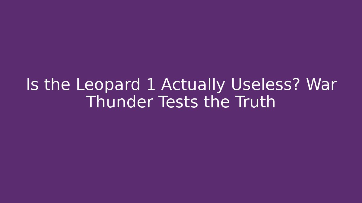 Is the Leopard 1 Actually Useless? War Thunder Tests the Truth