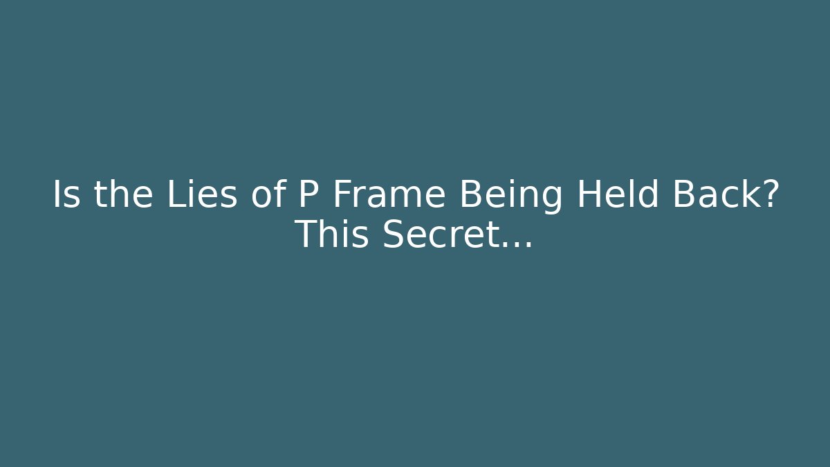 Is the Lies of P Frame Being Held Back? This Secret...