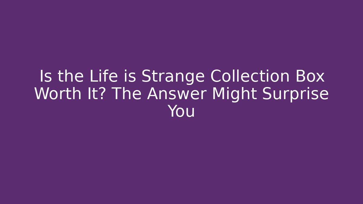 Is the Life is Strange Collection Box Worth It? The Answer Might Surprise You