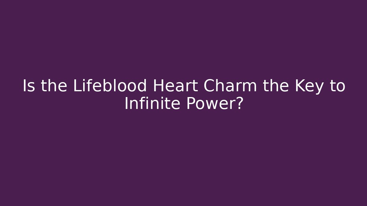 Is the Lifeblood Heart Charm the Key to Infinite Power?