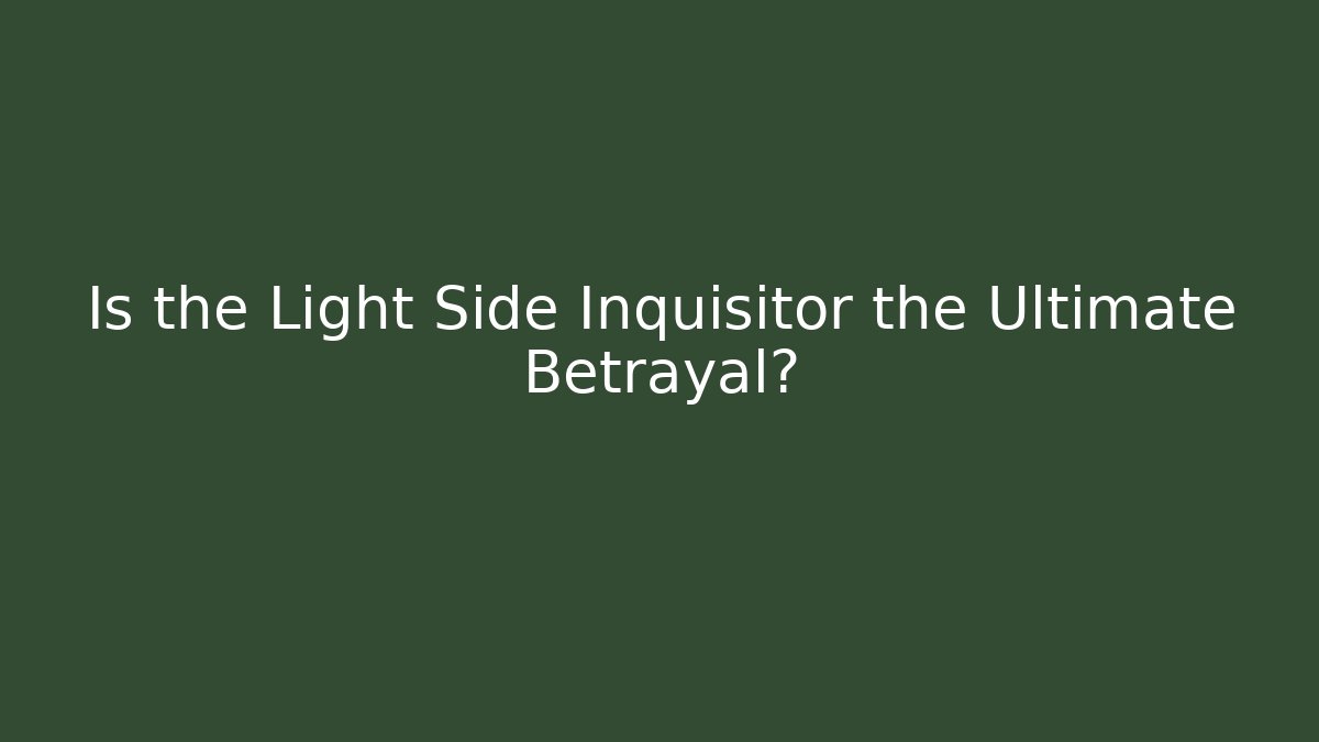 Is the Light Side Inquisitor the Ultimate Betrayal?