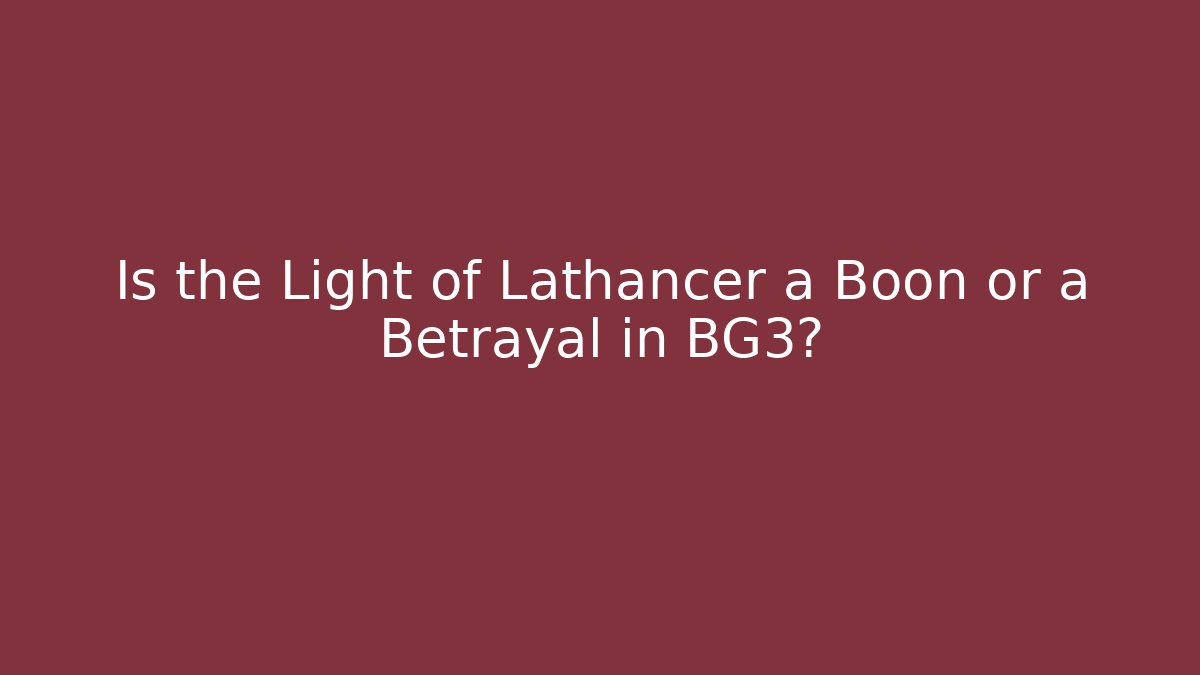 Is the Light of Lathancer a Boon or a Betrayal in BG3?