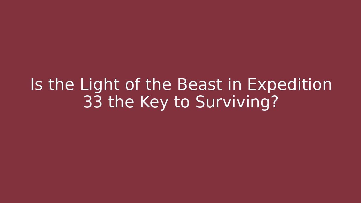 Is the Light of the Beast in Expedition 33 the Key to Surviving?