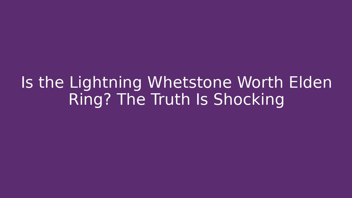 Is the Lightning Whetstone Worth Elden Ring? The Truth Is Shocking