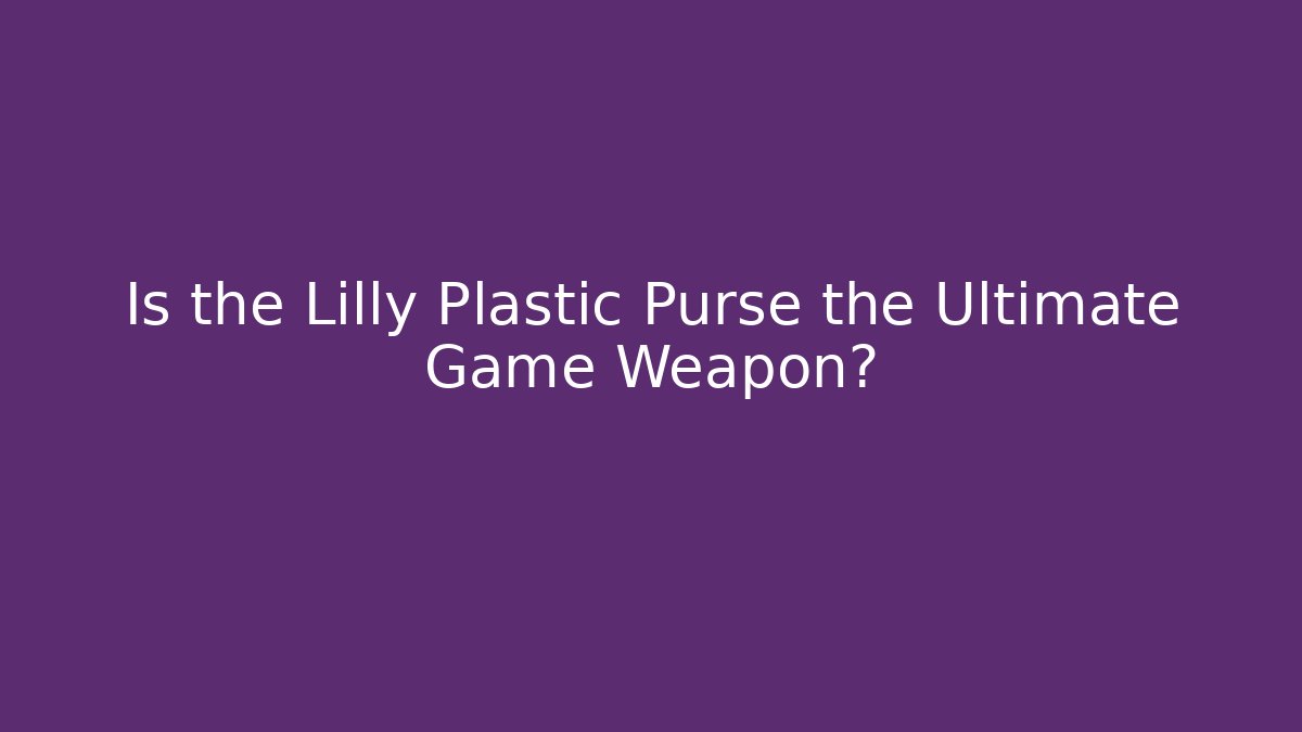 Is the Lilly Plastic Purse the Ultimate Game Weapon?