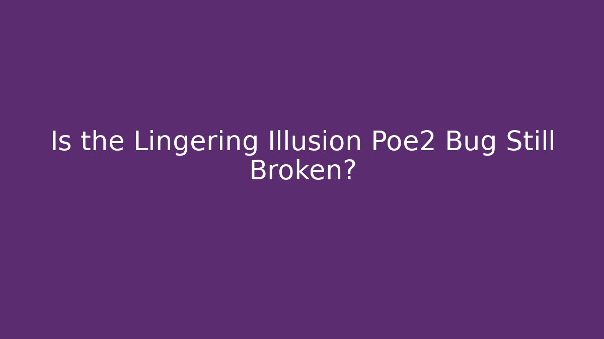 Is the Lingering Illusion Poe2 Bug Still Broken?