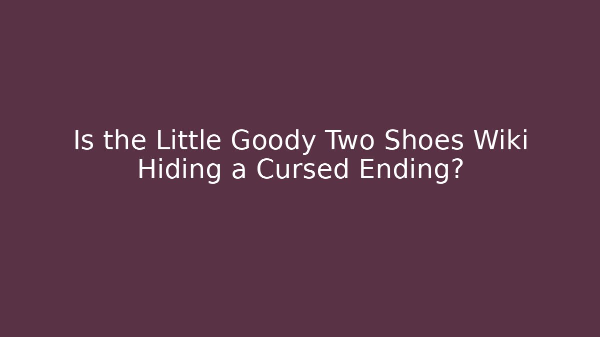 Is the Little Goody Two Shoes Wiki Hiding a Cursed Ending?