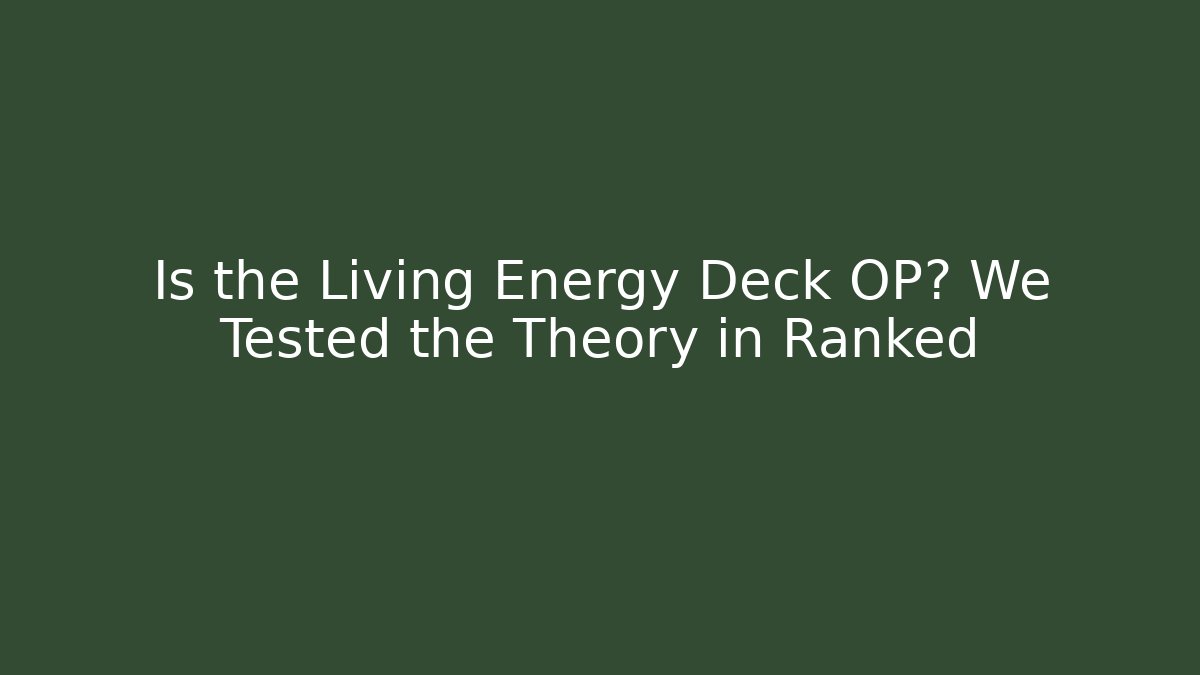 Is the Living Energy Deck OP? We Tested the Theory in Ranked