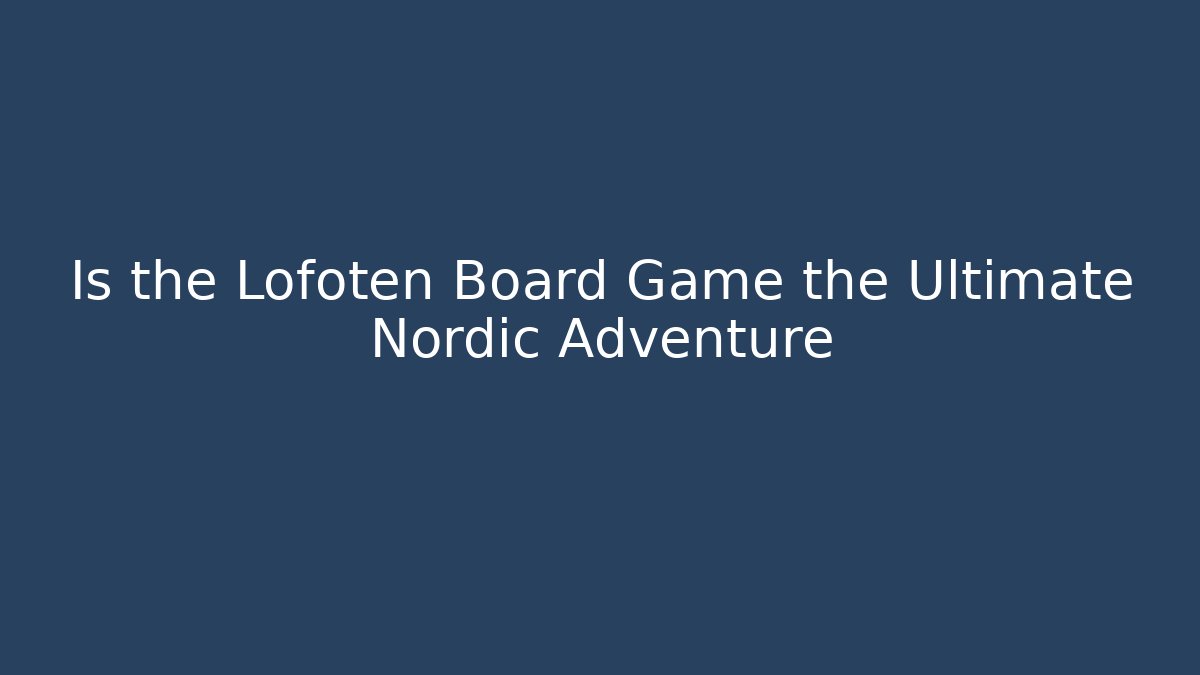 Is the Lofoten Board Game the Ultimate Nordic Adventure
