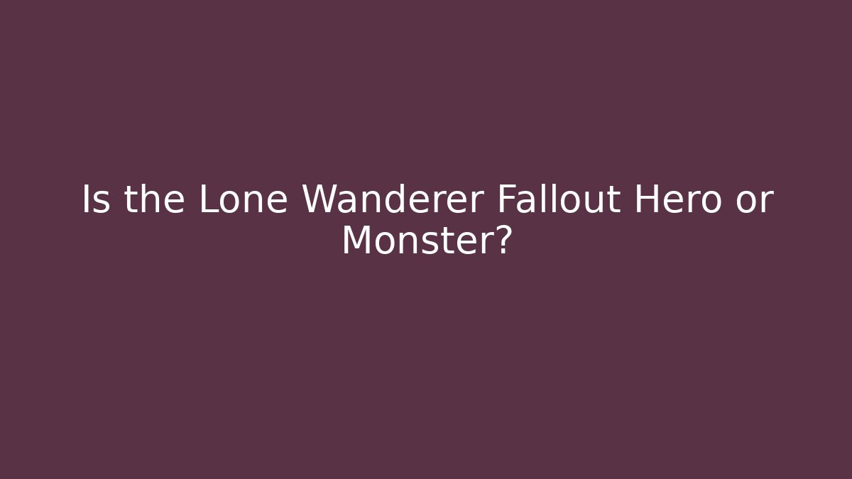 Is the Lone Wanderer Fallout Hero or Monster?