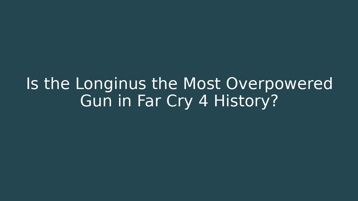 Is the Longinus the Most Overpowered Gun in Far Cry 4 History?