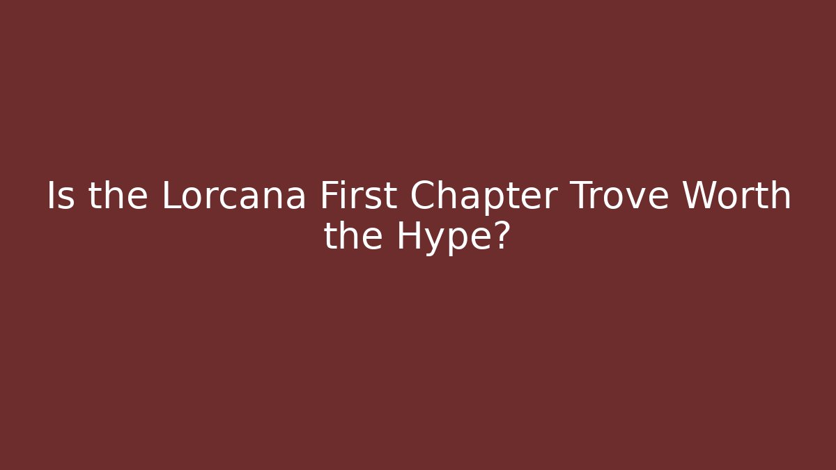 Is the Lorcana First Chapter Trove Worth the Hype?