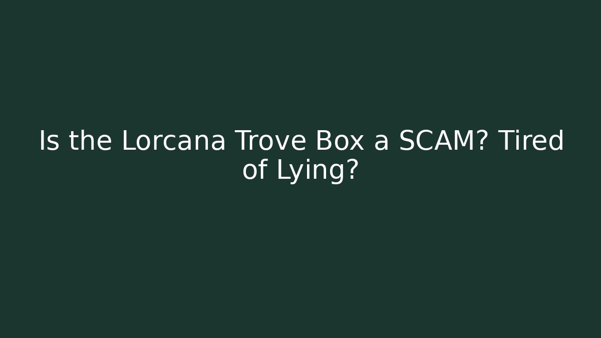 Is the Lorcana Trove Box a SCAM? Tired of Lying?