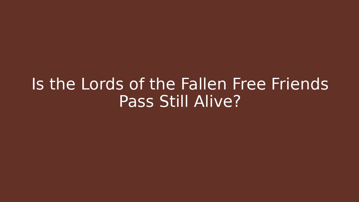 Is the Lords of the Fallen Free Friends Pass Still Alive?