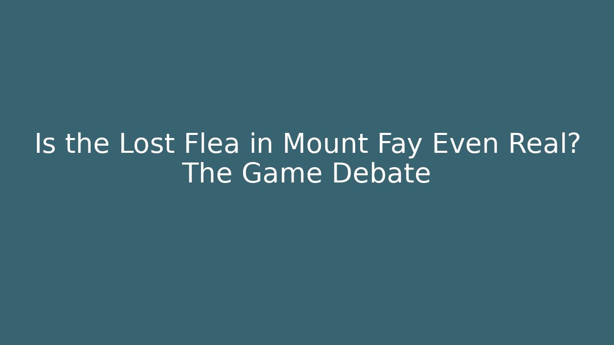 Is the Lost Flea in Mount Fay Even Real? The Game Debate