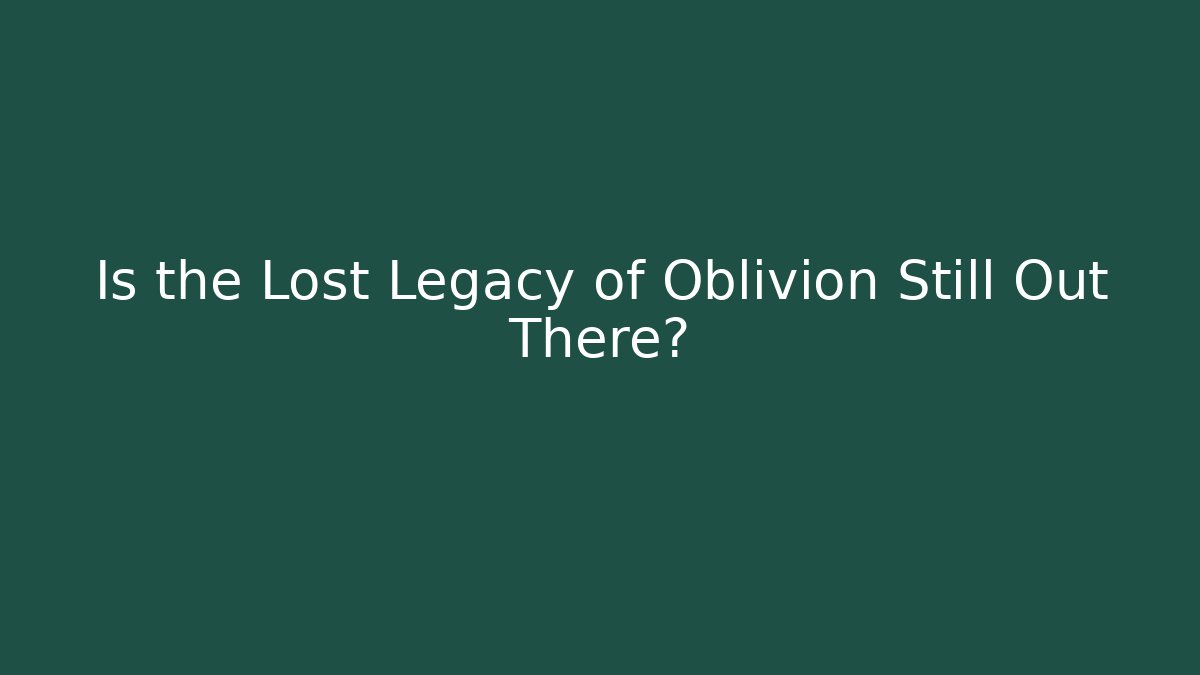 Is the Lost Legacy of Oblivion Still Out There?
