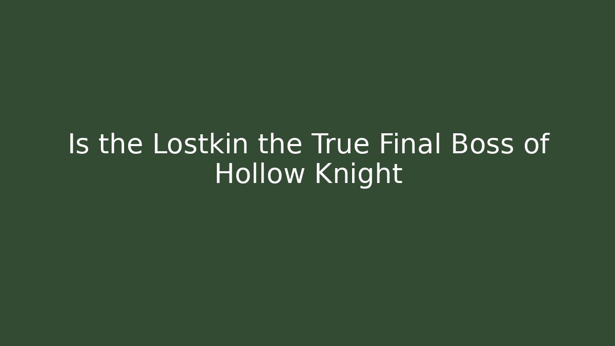 Is the Lostkin the True Final Boss of Hollow Knight