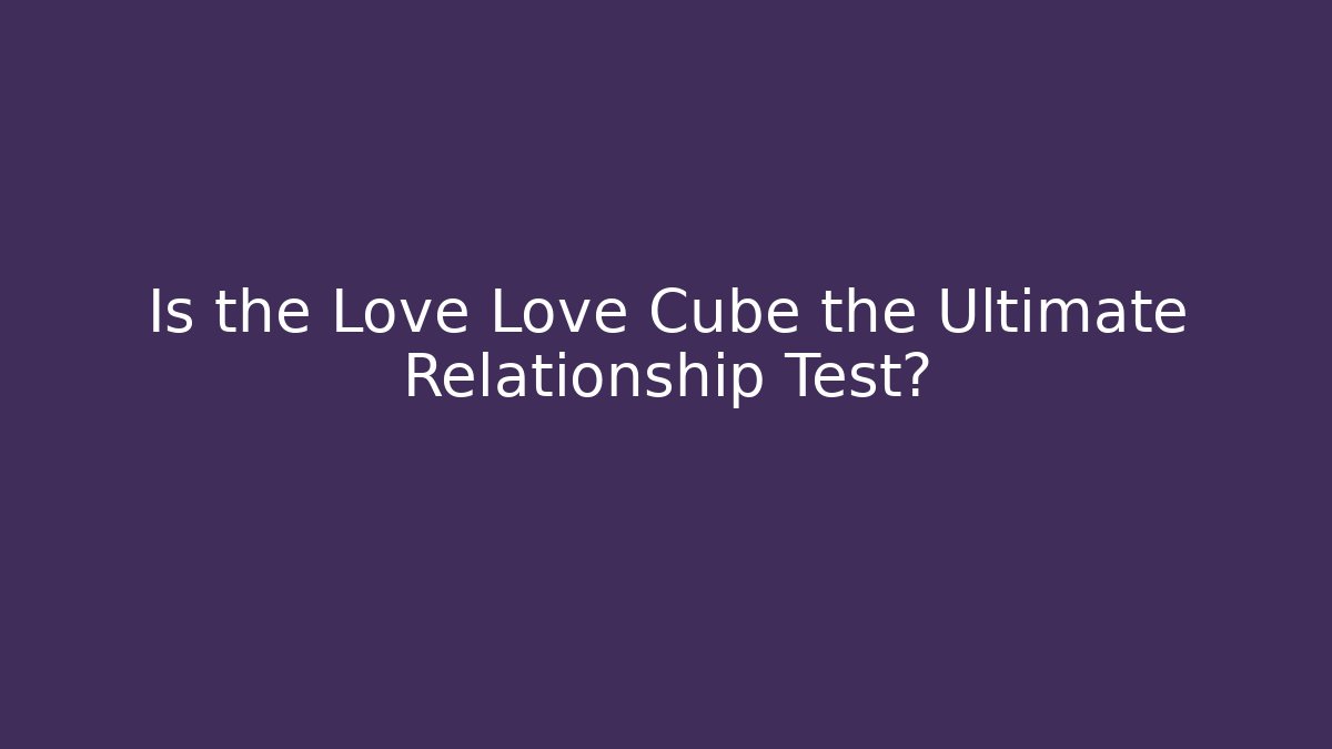 Is the Love Love Cube the Ultimate Relationship Test?