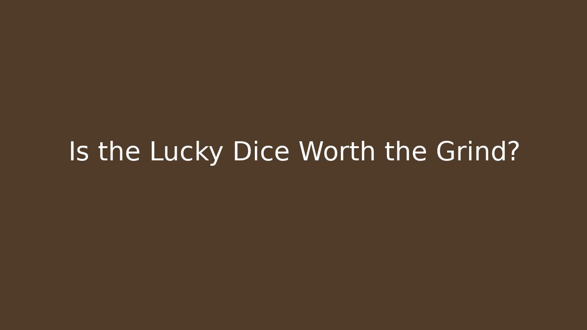 Is the Lucky Dice Worth the Grind?