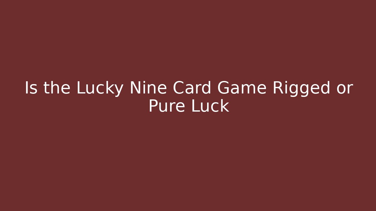 Is the Lucky Nine Card Game Rigged or Pure Luck
