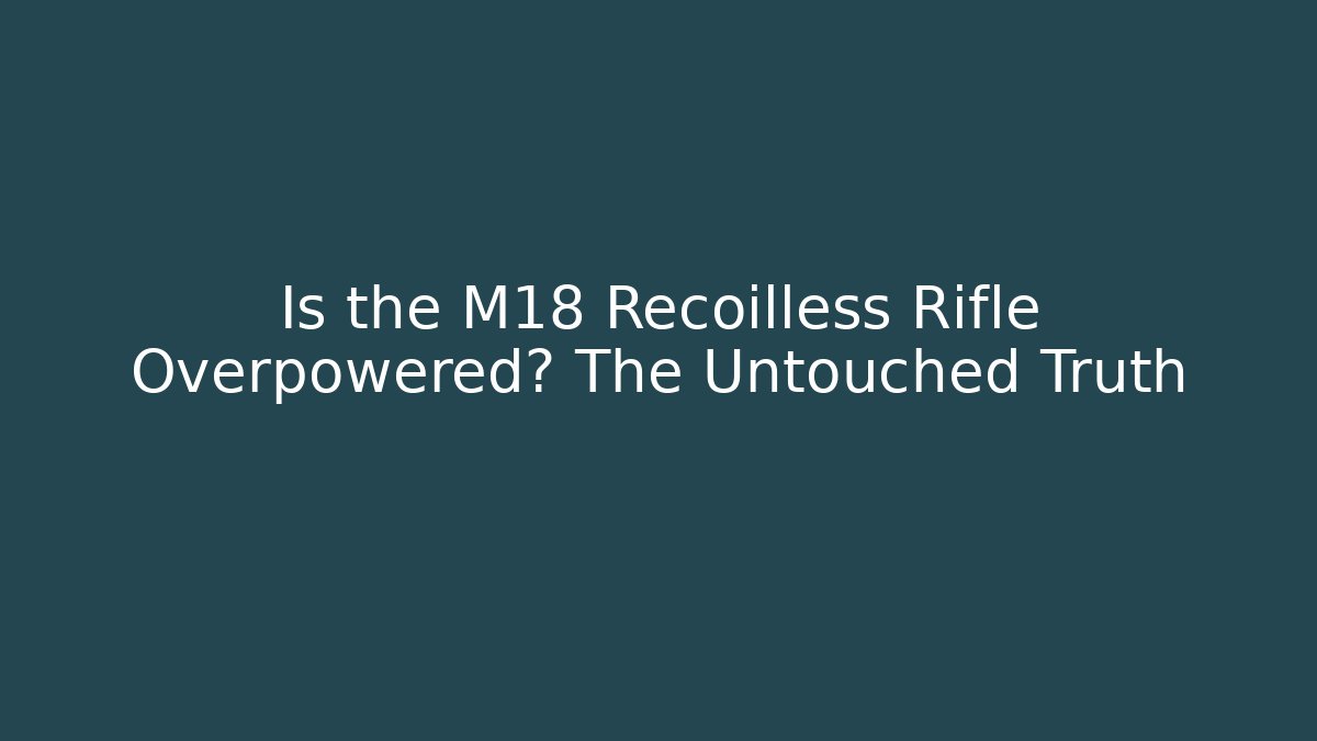 Is the M18 Recoilless Rifle Overpowered? The Untouched Truth