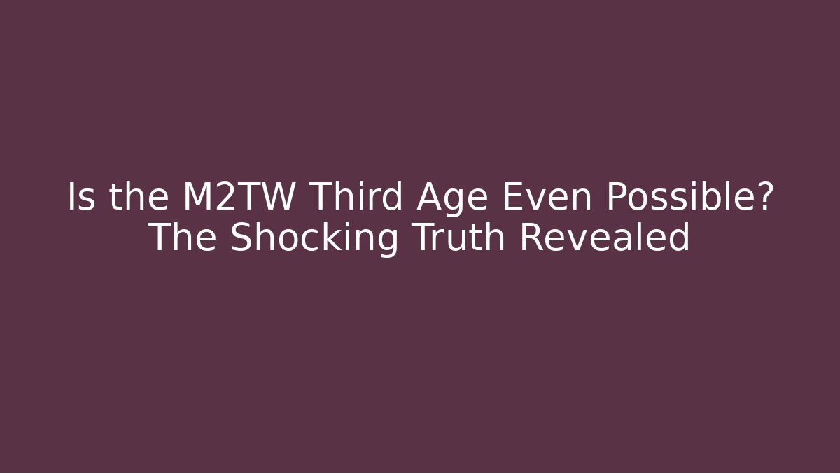 Is the M2TW Third Age Even Possible? The Shocking Truth Revealed