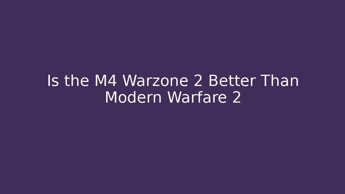Is the M4 Warzone 2 Better Than Modern Warfare 2