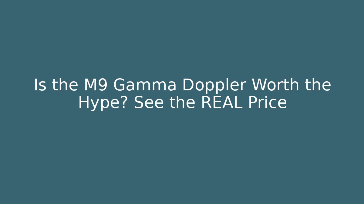 Is the M9 Gamma Doppler Worth the Hype? See the REAL Price