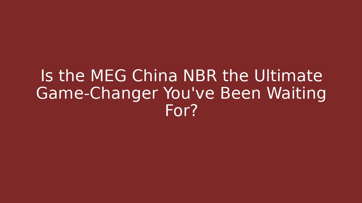 Is the MEG China NBR the Ultimate Game-Changer You've Been Waiting For?
