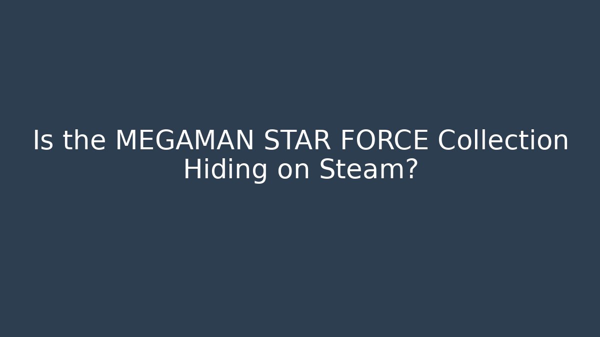 Is the MEGAMAN STAR FORCE Collection Hiding on Steam?