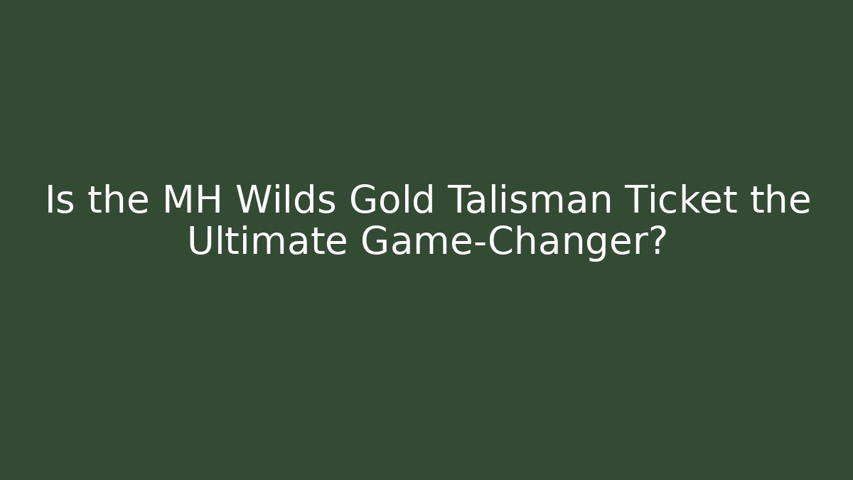 Is the MH Wilds Gold Talisman Ticket the Ultimate Game-Changer?