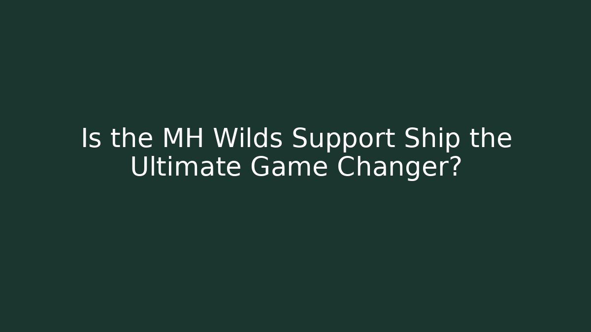 Is the MH Wilds Support Ship the Ultimate Game Changer?