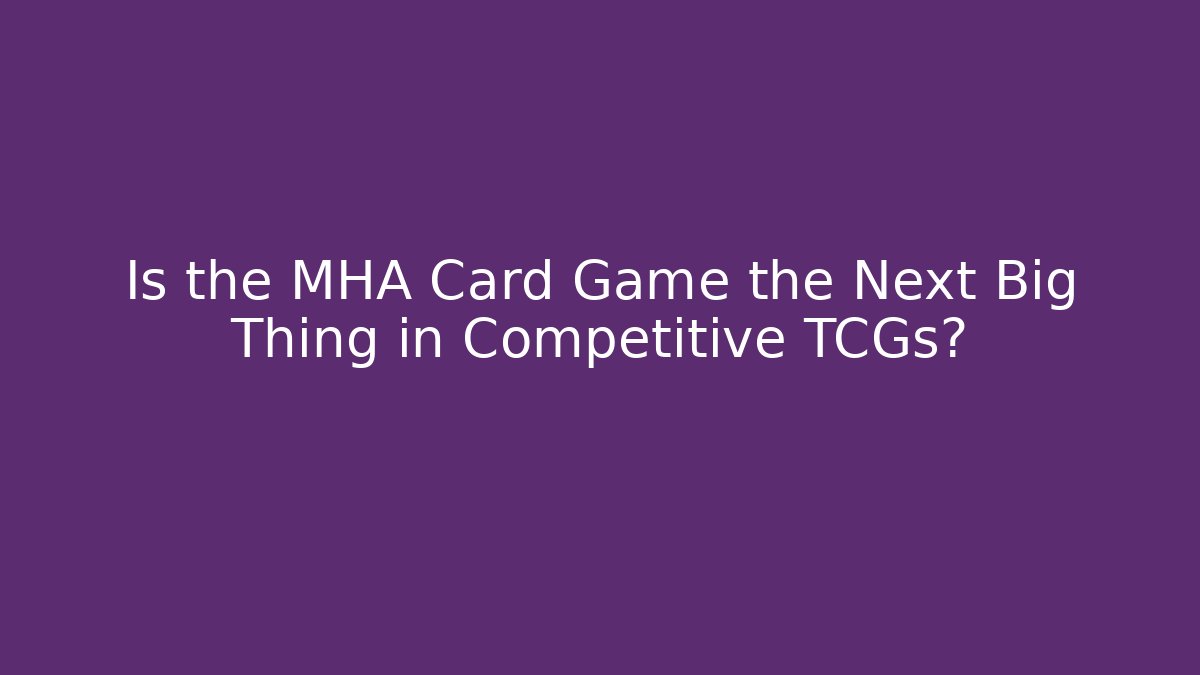 Is the MHA Card Game the Next Big Thing in Competitive TCGs?