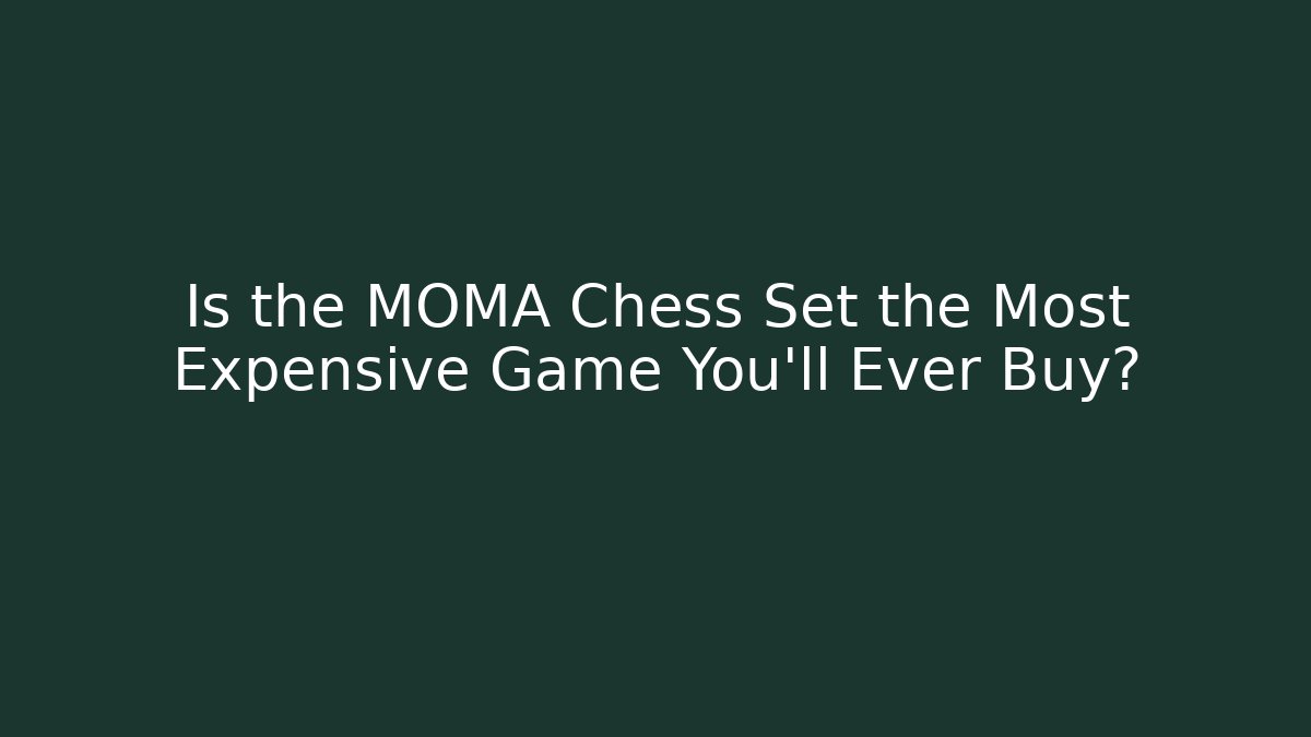 Is the MOMA Chess Set the Most Expensive Game You'll Ever Buy?