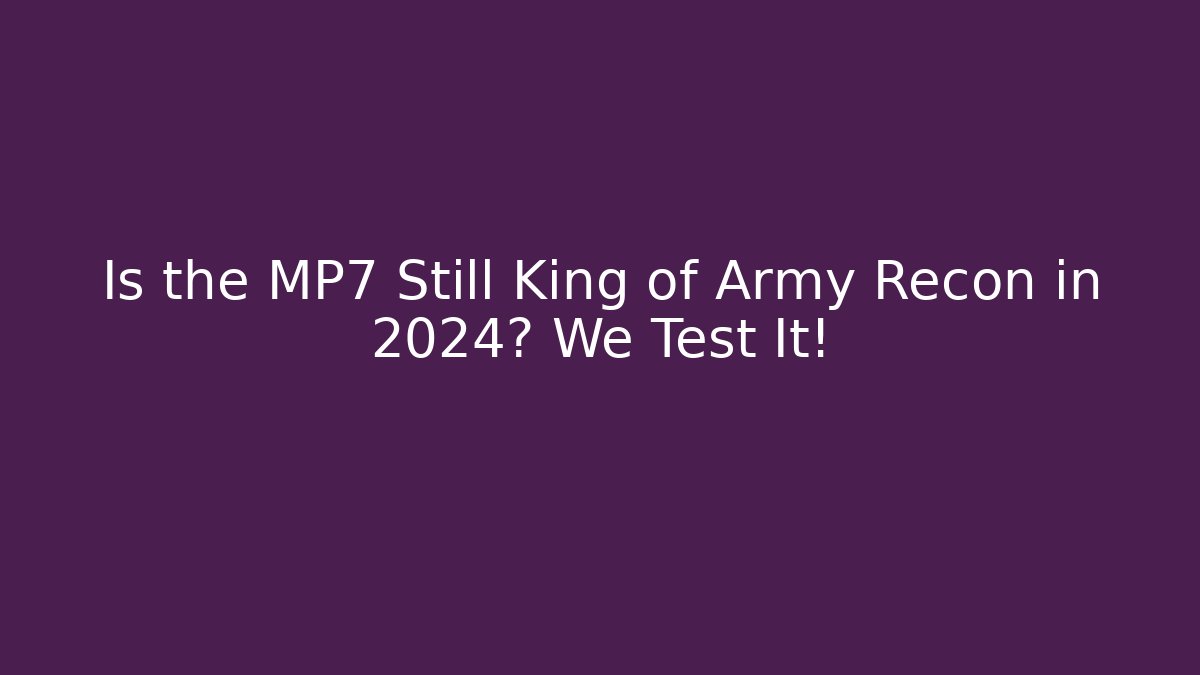 Is the MP7 Still King of Army Recon in 2024? We Test It!